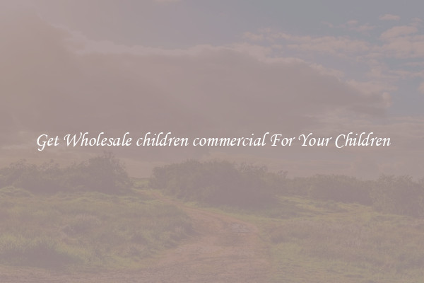 Get Wholesale children commercial For Your Children