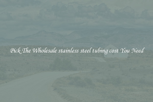 Pick The Wholesale stainless steel tubing cost You Need