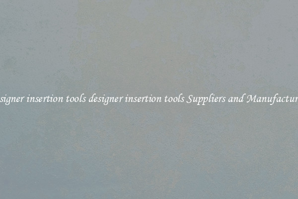 designer insertion tools designer insertion tools Suppliers and Manufacturers
